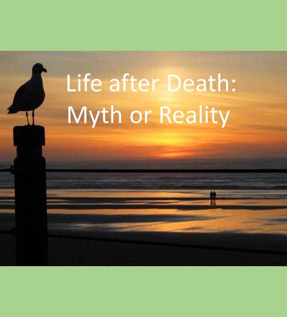 Life after Death – Myth or Reality